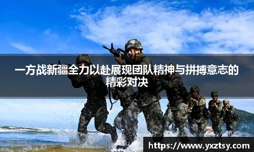 一方战新疆全力以赴展现团队精神与拼搏意志的精彩对决