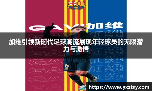 加维引领新时代足球潮流展现年轻球员的无限潜力与激情