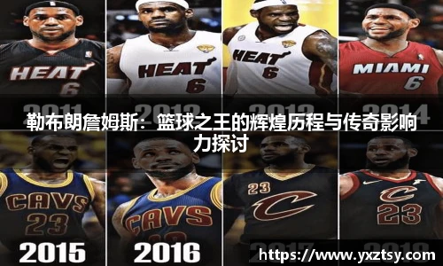 勒布朗詹姆斯：篮球之王的辉煌历程与传奇影响力探讨