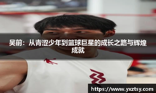吴前：从青涩少年到篮球巨星的成长之路与辉煌成就