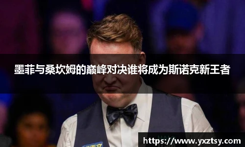 墨菲与桑坎姆的巅峰对决谁将成为斯诺克新王者