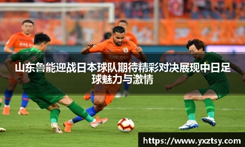 山东鲁能迎战日本球队期待精彩对决展现中日足球魅力与激情