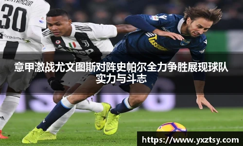意甲激战尤文图斯对阵史帕尔全力争胜展现球队实力与斗志