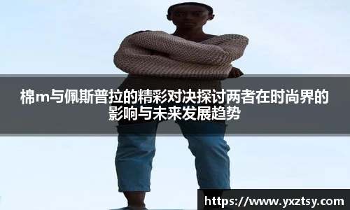 棉m与佩斯普拉的精彩对决探讨两者在时尚界的影响与未来发展趋势