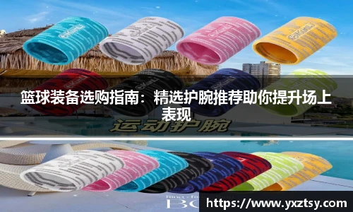 篮球装备选购指南：精选护腕推荐助你提升场上表现
