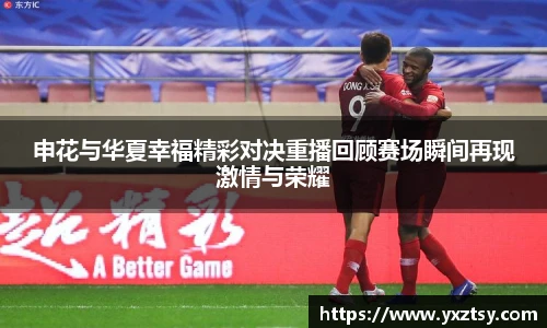 申花与华夏幸福精彩对决重播回顾赛场瞬间再现激情与荣耀