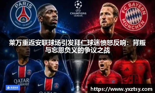 莱万重返安联球场引发拜仁球迷愤怒反响：背叛与忘恩负义的争议之战