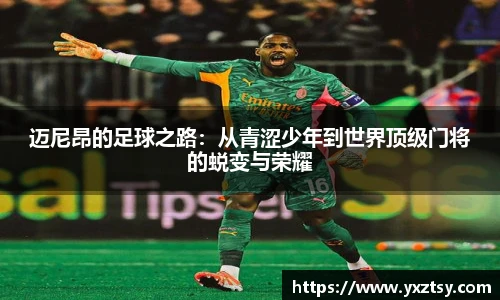 迈尼昂的足球之路：从青涩少年到世界顶级门将的蜕变与荣耀