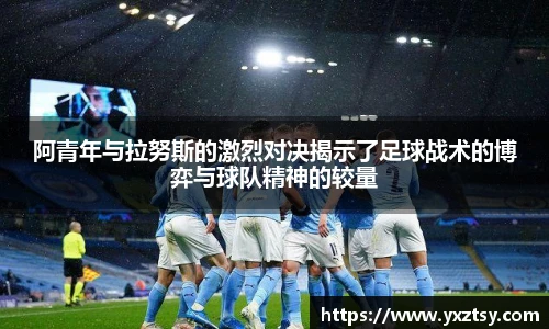 阿青年与拉努斯的激烈对决揭示了足球战术的博弈与球队精神的较量