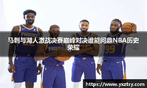 马刺与湖人激战决赛巅峰对决谁能问鼎NBA历史荣耀