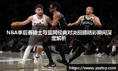 NBA季后赛骑士与篮网经典对决回顾精彩瞬间深度解析