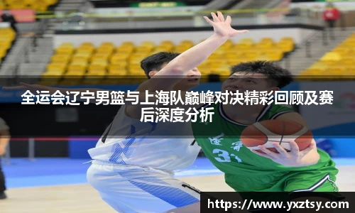 全运会辽宁男篮与上海队巅峰对决精彩回顾及赛后深度分析