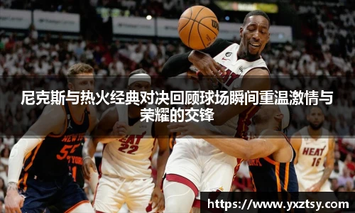 尼克斯与热火经典对决回顾球场瞬间重温激情与荣耀的交锋