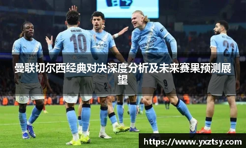 曼联切尔西经典对决深度分析及未来赛果预测展望