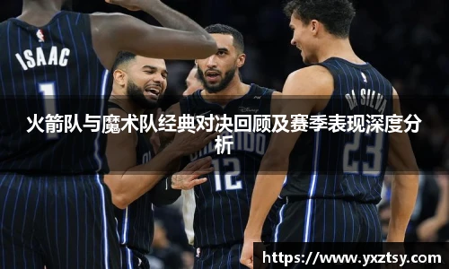 火箭队与魔术队经典对决回顾及赛季表现深度分析