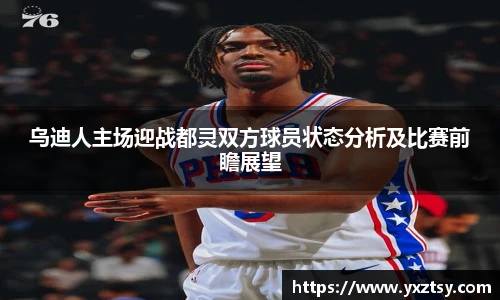 乌迪人主场迎战都灵双方球员状态分析及比赛前瞻展望