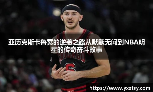 亚历克斯卡鲁索的逆袭之路从默默无闻到NBA明星的传奇奋斗故事