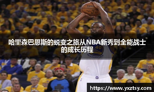 今年会哈里森巴恩斯的蜕变之旅从NBA新秀到全能战士的成长历程