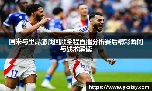 今年会国米与里昂激战回顾全程直播分析赛后精彩瞬间与战术解读