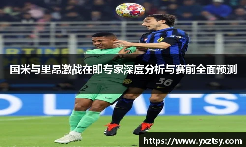今年会国米与里昂激战在即专家深度分析与赛前全面预测