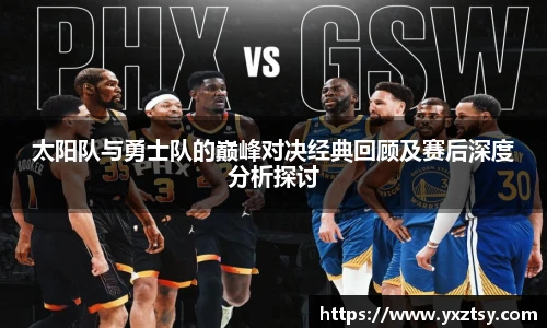 太阳队与勇士队的巅峰对决经典回顾及赛后深度分析探讨