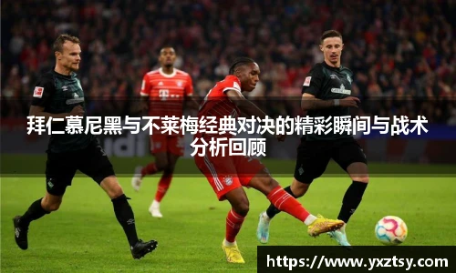 拜仁慕尼黑与不莱梅经典对决的精彩瞬间与战术分析回顾
