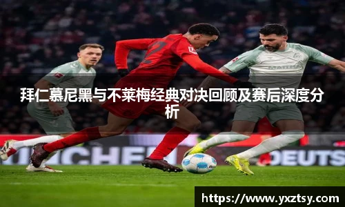 今年会拜仁慕尼黑与不莱梅经典对决回顾及赛后深度分析