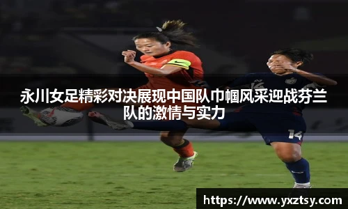 今年会永川女足精彩对决展现中国队巾帼风采迎战芬兰队的激情与实力