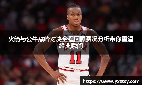 今年会火箭与公牛巅峰对决全程回顾赛况分析带你重温经典瞬间
