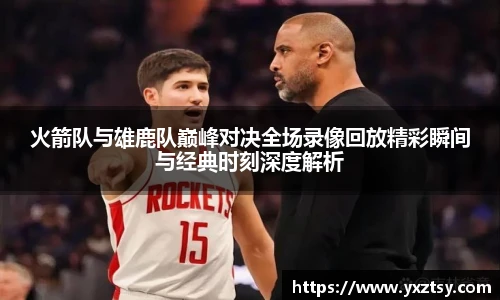 今年会火箭队与雄鹿队巅峰对决全场录像回放精彩瞬间与经典时刻深度解析